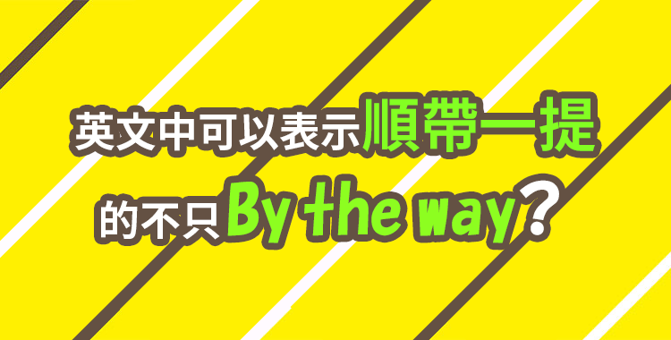 順帶一提英文By the way 口語與書信中切換話題的用法