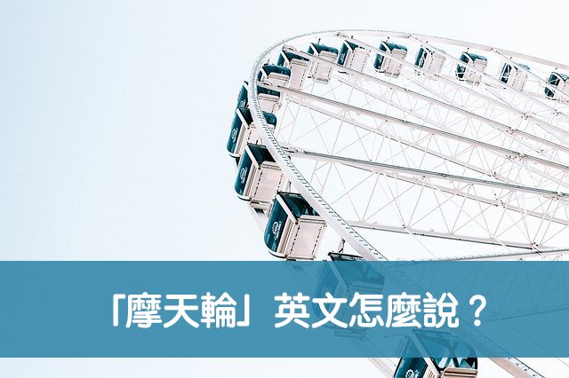 摩天輪的英文Ferris Wheel 遊樂園設施英文單字介紹